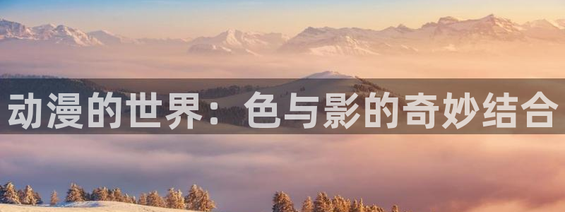 抖漫动漫9.1下：动漫的世界：色与影的奇妙结合