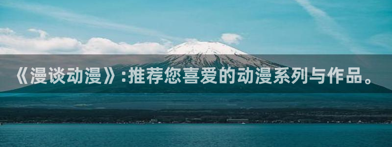 欢迎来到抖动漫：《漫谈动漫》:推荐您喜爱的动漫系列与作品。