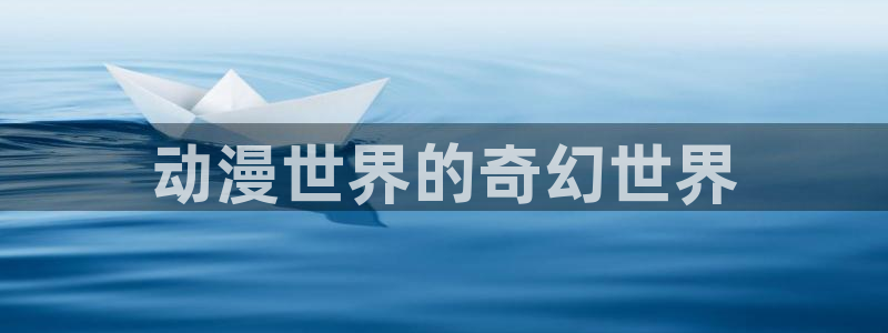 抖漫应用免费观看入口：动漫世界的奇幻世界