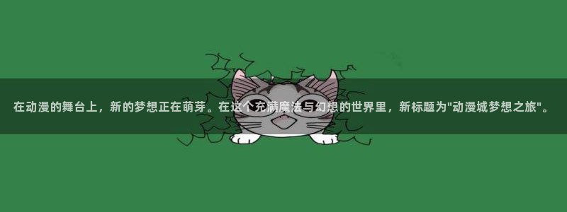 下载抖漫：在动漫的舞台上，新的梦想正在萌芽。在这个充满魔法与幻想的世界里，新标题为\